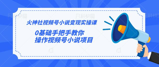 火神社视频号小说变现实操课：0基础手把手教你操作视频号小说项目-副业资源站 | 数域行者