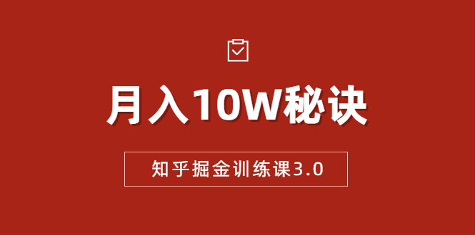 知乎掘金训练课3.0：低成本，可复制，流水线化先进操作模式 月入10W秘诀-副业资源站 | 数域行者