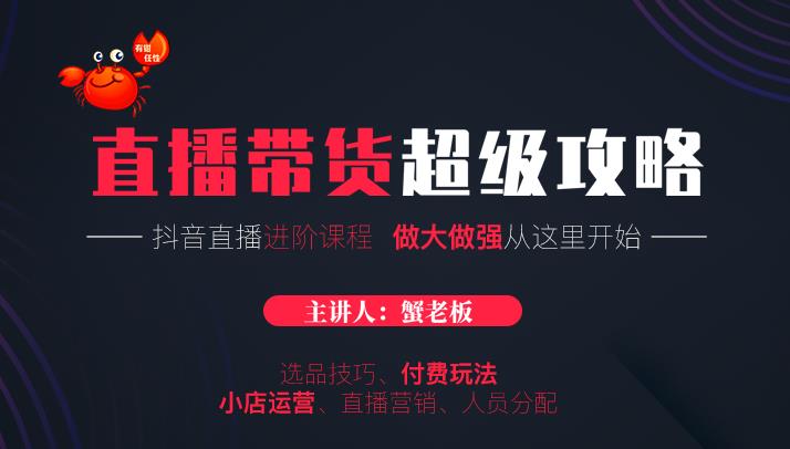 蟹老板抖音直播带货超级攻略：抖音直播带货的详细玩法，小店运营、付费投放等-副业资源站 | 数域行者