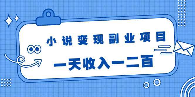 小说变现副业项目：老项目新玩法，视频被动引流躺赚模式，一天收入一二百-副业资源站 | 数域行者