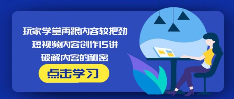 玩家学堂再跟内容较把劲·短视频内容创作15讲,破解内容的秘密-副业资源站 | 数域行者