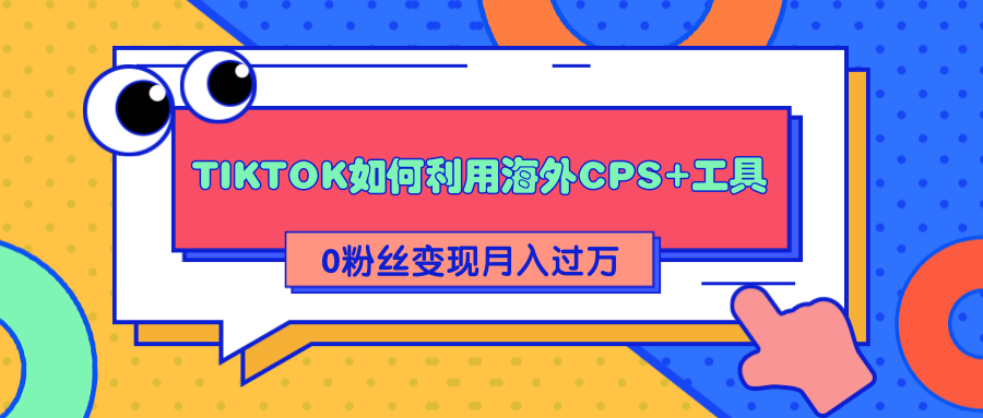 详细解析TIKTOK如何利用海外CPS+工具0粉丝轻松变现月入过万-副业资源站 | 数域行者