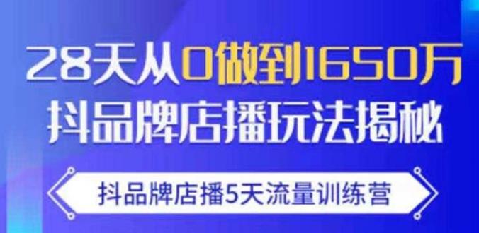 抖品牌店播·5天流量训练营：28天从0做到1650万，抖品牌店播玩法-副业资源站 | 数域行者