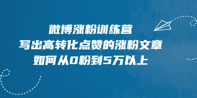 微博涨粉训练营，写出高转化点赞的涨粉文章，如何从0粉到5万以上-副业资源站 | 数域行者