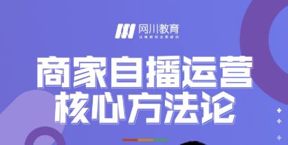 网川教育·商家自播运营核心方法论，一套可落地实操的方法论-副业资源站 | 数域行者