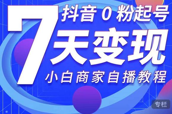 抖音0粉起号7天变现，无需专业的团队，小白商家从0到1自播教程-副业资源站 | 数域行者