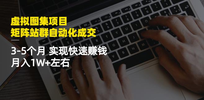 虚拟图集项目：矩阵站群自动化成交，3-5个月实现快速赚钱月入1W+左右-副业资源站 | 数域行者