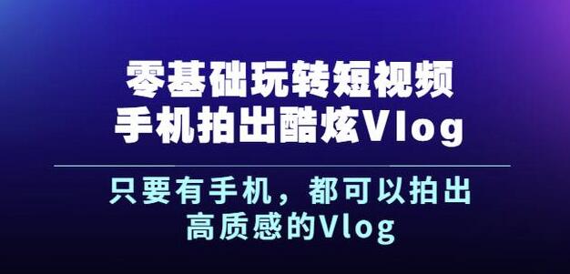 杨精坤零基础玩转短视频手机拍出酷炫Vlog，只要有手机就可以拍出高质感的Vlog-副业资源站 | 数域行者