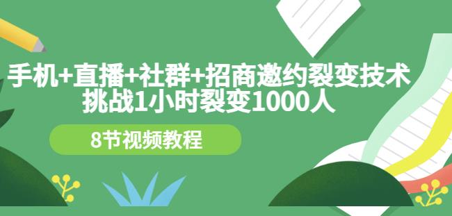 手机+直播+社群+招商邀约裂变技术：挑战1小时裂变1000人（8节视频教程）-副业资源站 | 数域行者