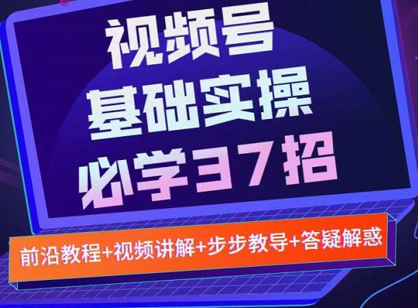 视频号实战基础必学37招，每个步骤都有具体操作流程，简单易懂好操作-副业资源站 | 数域行者