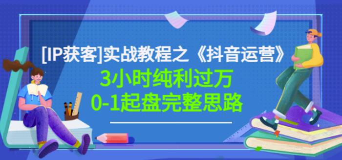 星盒[IP获客]实战教程之《抖音运营》3小时纯利过万0-1起盘完整思路价值498-副业资源站 | 数域行者