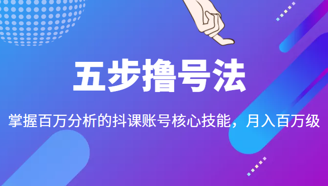 五步撸号法，掌握百万分析的抖课账号核心技能，从逻辑到实操-副业资源站 | 数域行者