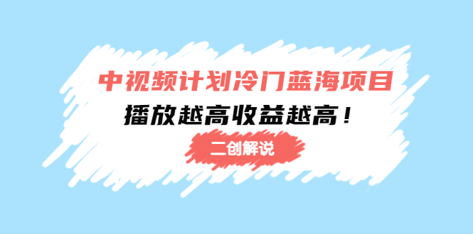 中视频计划冷门蓝海项目【二创解说】陪跑课程：播放越高收益越高-副业资源站 | 数域行者