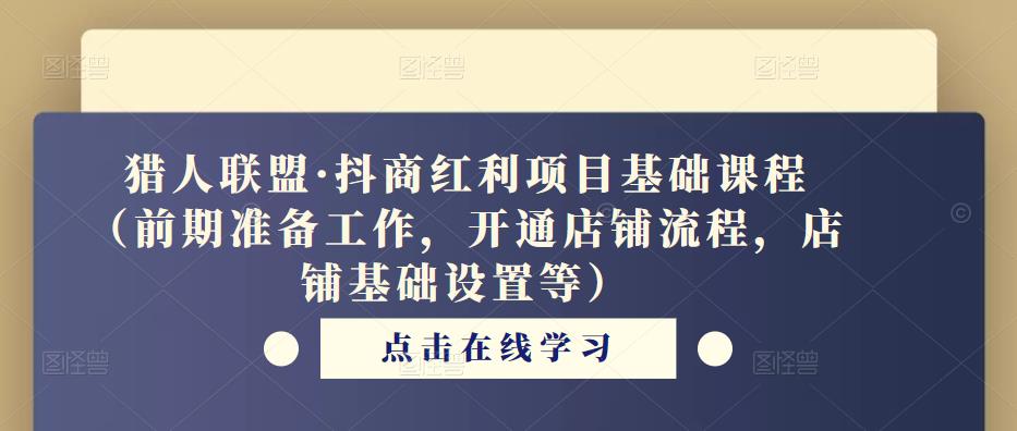 猎人联盟·抖商红利项目基础课程（前期准备工作，开通店铺流程，店铺基础设置等）-副业资源站 | 数域行者