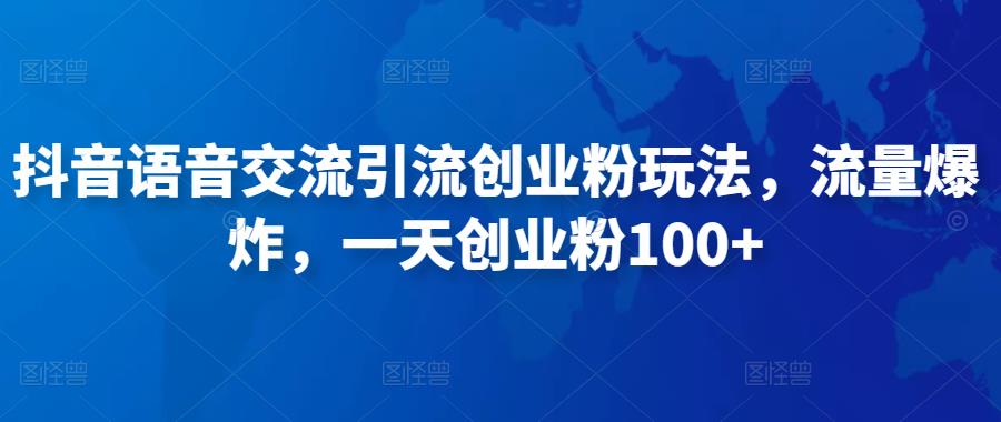 抖音语音交流引流创业粉玩法，流量爆炸，一天创业粉100+-副业资源站 | 数域行者