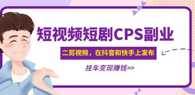 黄岛主·短视频短剧CPS副业项目：二剪视频在抖音和快手上发布，挂车变现-副业资源站 | 数域行者