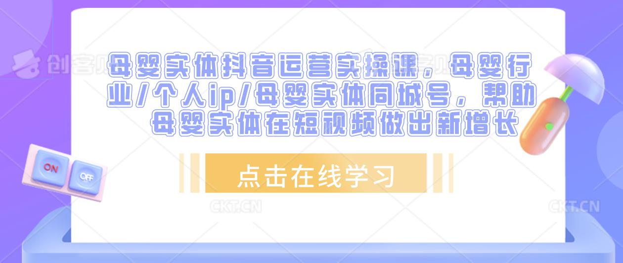 母婴实体抖音运营实操课，母婴行业/个人ip/母婴实体同城号，帮助母婴实体在短视频做出新增长-副业资源站 | 数域行者