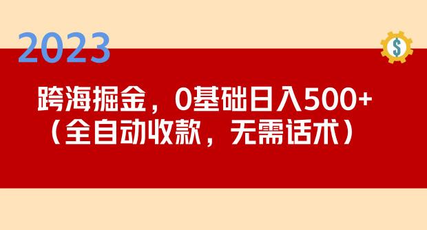 2023跨海掘金长期项目，小白也能日入500+全自动收款无需话术-副业资源站 | 数域行者