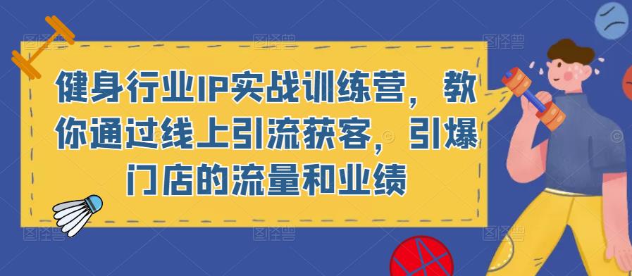 健身行业IP实战训练营，教你通过线上引流获客，引爆门店的流量和业绩-副业资源站 | 数域行者