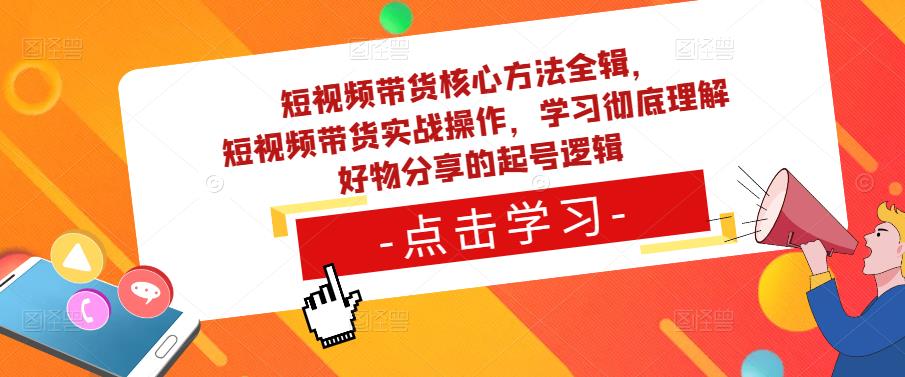 短视频带货核心方法全辑，​短视频带货实战操作，学习彻底理解好物分享的起号逻辑-副业资源站 | 数域行者