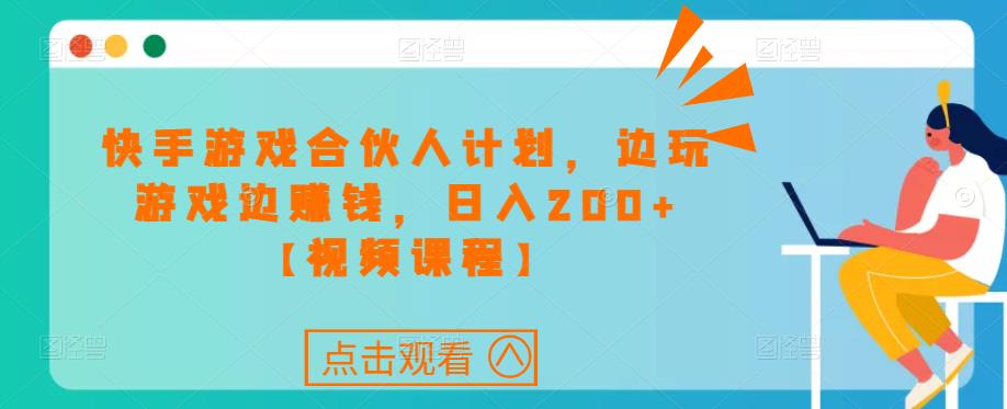 快手游戏合伙人计划项目，边玩游戏边赚钱，日入200+【视频课程】-副业资源站 | 数域行者