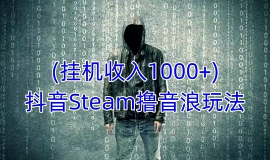 抖音Steam撸音浪玩法，挂机一天收入1000+不露脸 不说话 不封号 社恐人群福音-副业资源站 | 数域行者