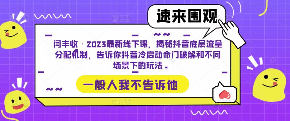 闫丰收·2023最新线下课，揭秘抖音底层流量分配机制，告诉你抖音冷启动命门破解和不同场景下的玩法-副业资源站 | 数域行者