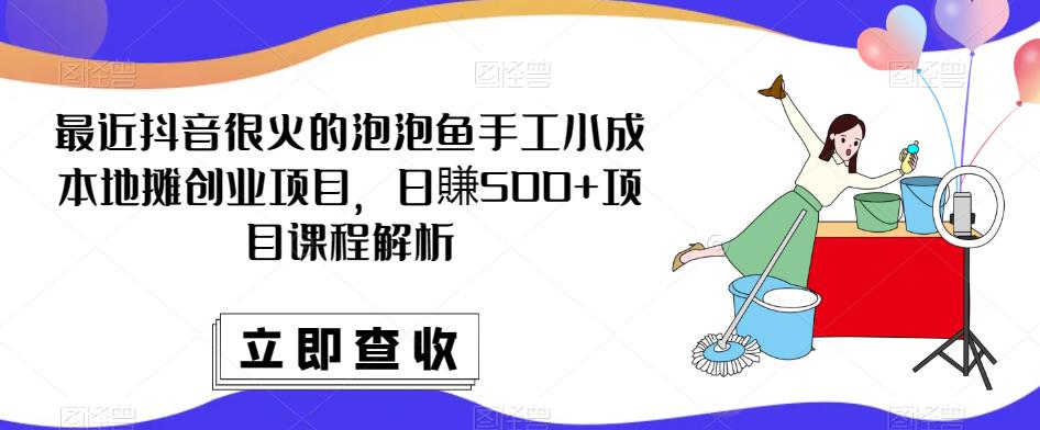 最近抖音很火的泡泡鱼手工小成本地摊创业项目，日賺500+项目课程解析-副业资源站 | 数域行者