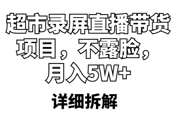 超市录屏直播带货项目，不露脸，月入5W+（详细拆解）-副业资源站 | 数域行者