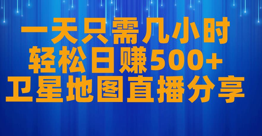 一天只需几小时，轻松日赚500+，卫星地图直播项目分享【揭秘】-副业资源站 | 数域行者