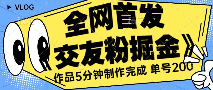 全网首发《交友粉掘金》单号一天躺赚200+作品5分钟制作完成，（长期稳定项目）【揭秘】-副业资源站 | 数域行者