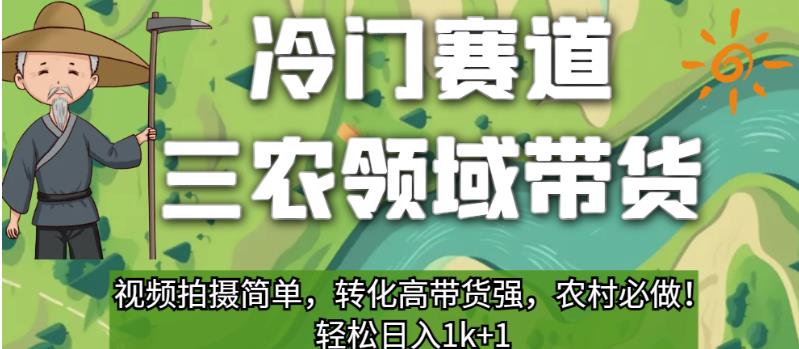 冷门赛道三农领域带货，视频拍摄简单，转化高带货强，农村必做！【揭秘】-副业资源站 | 数域行者