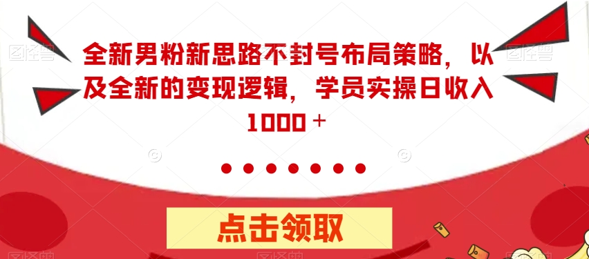 全新男粉新思路不封号布局策略，以及全新的变现逻辑，实操日收入1000＋【揭秘】-副业资源站 | 数域行者