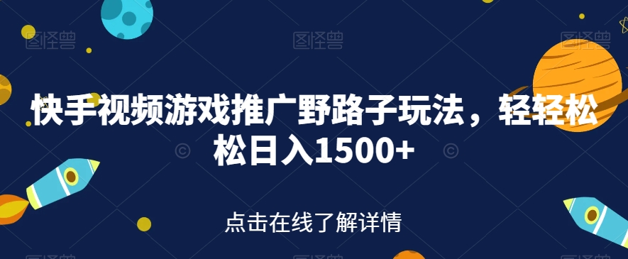 快手视频游戏推广野路子玩法，轻轻松松日入1500+【揭秘】-副业资源站 | 数域行者