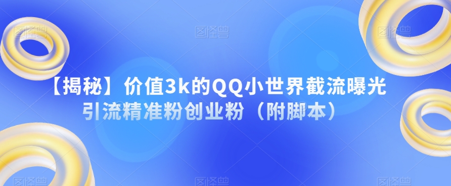 【揭秘】价值3k的QQ小世界截流曝光引流精准粉创业粉（附脚本）-副业资源站 | 数域行者