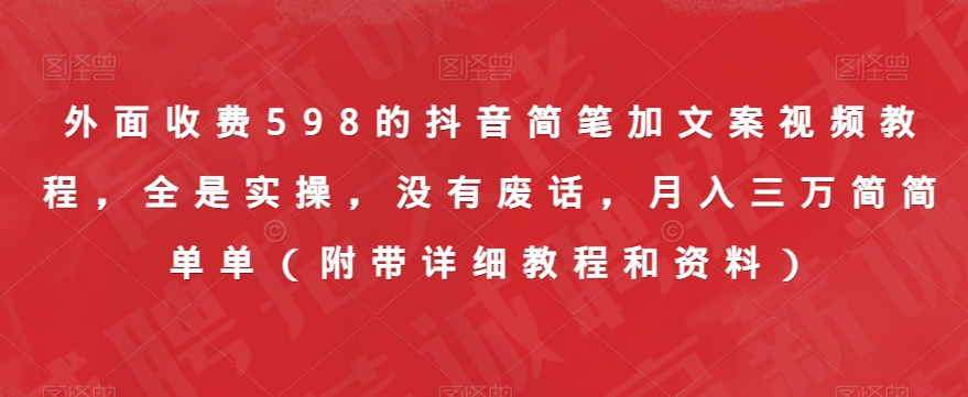 外面收费598的抖音简笔加文案视频教程，全是实操，没有废话，月入三万简简单单（附带详细教程和资料）-副业资源站 | 数域行者