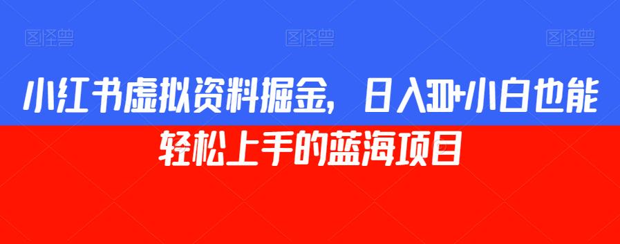 小红书虚拟资料掘金，日入300+小白也能轻松上手的蓝海项目【揭秘】-副业资源站 | 数域行者