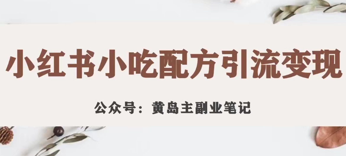 黄岛主·小红书小吃配方引流变现项目，花988买来拆解成视频版课程分享-副业资源站 | 数域行者