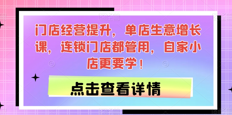 门店经营提升，单店生意增长课，连锁门店都管用，自家小店更要学！-副业资源站 | 数域行者