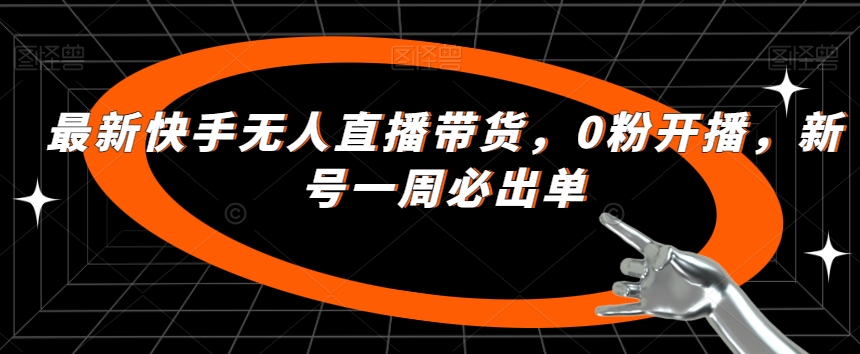 最新快手无人直播带货，0粉开播，新号一周必出单-副业资源站 | 数域行者