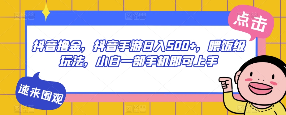 抖音撸金，抖音手游日入500+，喂饭级玩法，小白一部手机即可上手【揭秘】-副业资源站 | 数域行者