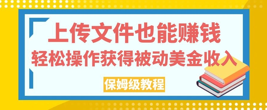 上传文件也能赚钱，轻松操作获得被动美金收入，保姆级教程【揭秘】-副业资源站 | 数域行者