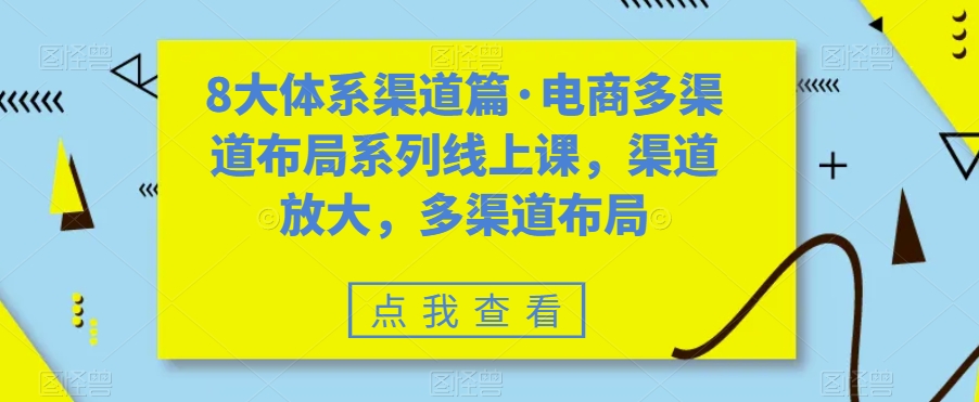 8大体系渠道篇·电商多渠道布局系列线上课，渠道放大，多渠道布局-副业资源站 | 数域行者