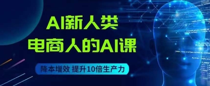 AI新人类-电商人的AI课，用世界先进的AI帮助电商降本增效-副业资源站 | 数域行者