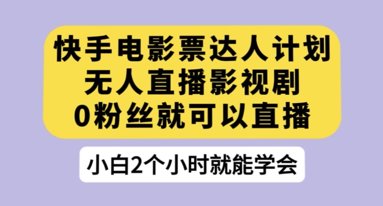 快手电影票达人计划，无人直播影视剧，0粉丝就可以直播【揭秘】-副业资源站 | 数域行者