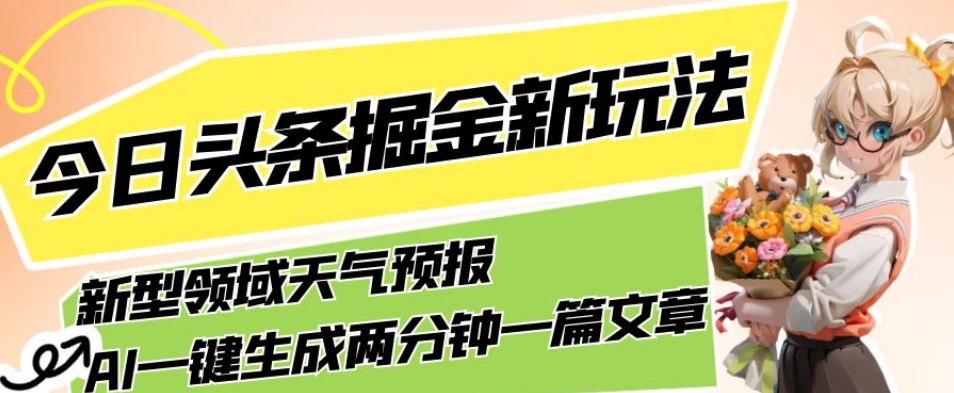 今日头条掘金新玩法，关于新型领域天气预报，AI一键生成两分钟一篇文章，复制粘贴轻松月入5000+-副业资源站 | 数域行者