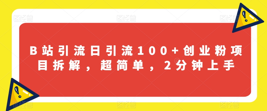 B站引流日引流100+创业粉项目拆解，超简单，2分钟上手【揭秘】-副业资源站 | 数域行者