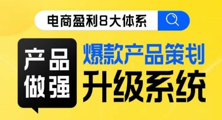 电商盈利8大体系 ·产品做强​爆款产品策划系统升级线上课，全盘布局更能实现利润突破-副业资源站 | 数域行者