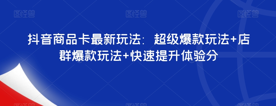 抖音商品卡最新玩法：超级爆款玩法+店群爆款玩法+快速提升体验分-副业资源站 | 数域行者