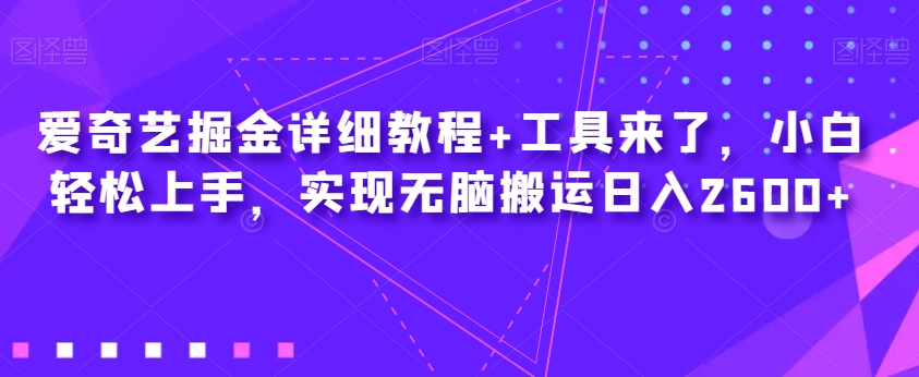 爱奇艺掘金详细教程+工具来了，小白轻松上手，实现无脑搬运日入2600+-副业资源站 | 数域行者